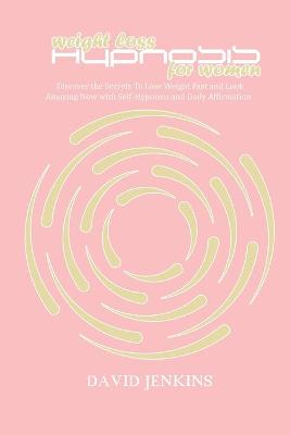 Weight Loss Hypnosis for Women: Discover the Secrets To Lose Weight Fast and Look Amazing Now with  Self-Hypnosis and Daily Affirmation