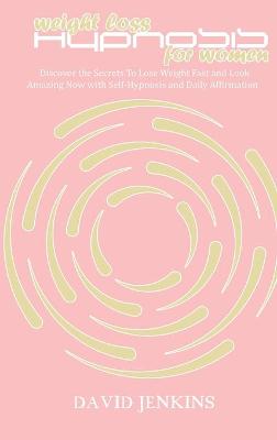 Weight Loss Hypnosis for Women: Discover the Secrets To Lose Weight Fast and Look Amazing Now with  Self-Hypnosis and Daily Affirmation