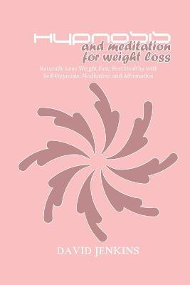 Hypnosis and Meditation for Weight Loss: Naturally Lose Weight Fast, Feel Healthy with Self-Hypnosis, Meditation and  Affirmation