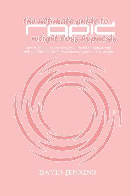 Ultimate guide to Rapid Weight Loss Hypnosis: Powerful Hypnosis Psychology, Guided Meditations with Over 50 Affirmations  for Women who Want to Lose Weight