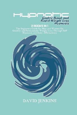 Hypnotic Gastric Band and Rapid Weight Loss Hypnosis: 2 Books in 1 The Beginners Guide for Men and Women for Quickly and  Permanently Weight Loss Through Self Hypnosis and Daily Affirmations
