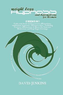 Weight Loss Hypnosis and Affirmations for Women: 2 Books in 1 Code your brain using positive affirmations, meditation,  hypnosis, and motivation Including Positive Affirmations & Music for Exercise Motivation and Stop Sugar Cravings