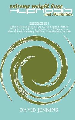 Extreme Weight Loss Hypnosis and Meditation: 2 Books in 1 Unlock the Subliminal Secrets for Rapid & Natural Weight Loss  with Yoga Meditation, Affirmations, How to Look Amazing and Stay Fit & Healthy for Life