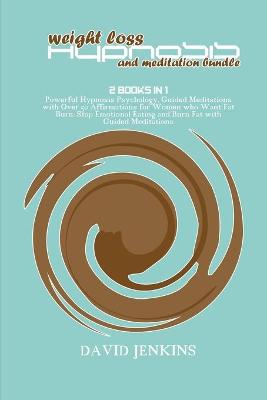 Weight Loss Hypnosis and Meditation Bundle: 2 Books in 1 Powerful Hypnosis Psychology, Guided Meditations with Over 50  Affirmations for Women who Want Fat Burn. Stop Emotional Eating and Burn Fat with Guided Meditations