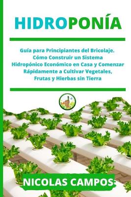 Hidroponía: Guía para Principiantes del Bricolaje. Cómo Construir un Sistema Hidropónico  Económico en Casa y Comenzar Rápidamente a Cultivar Vegetales Frutas y Hierbas sin Tierra