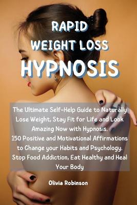 Rapid Weight Loss Hypnosis: The Ultimate Self-Help Guide to Naturally Lose Weight, Stay Fit for Life and  Look Amazing Now with Hypnosis. 150 Positive and Motivational Affirmations to Change your Habits and Psychology. Stop Food Addiction, Eat Healthy and Heal Your Body.