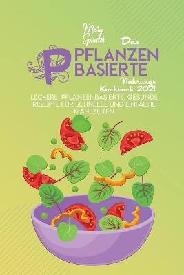 Das Pflanzenbasierte Nahrungs Kochbuch 2021: Leckere, Pflanzenbasierte, Gesunde Rezepte Für Schnelle Und Einfache  Mahlzeiten (The Plant-Based Diet Cookbook) [ German Version]