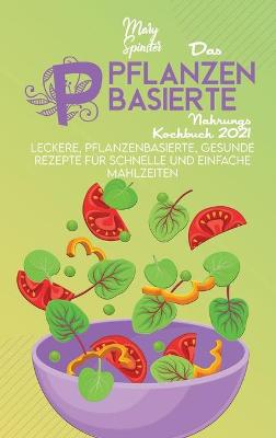 Das Pflanzenbasierte Nahrungs Kochbuch 2021: Leckere, Pflanzenbasierte, Gesunde Rezepte Für Schnelle Und Einfache  Mahlzeiten (The Plant-Based Diet Cookbook) [ German Version]