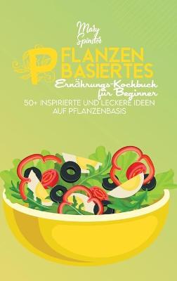 Pflanzenbasiertes Ernährungs-Kochbuch Für Beginner: 50plus Inspirierte Und Leckere Ideen Auf Pflanzenbasis (Plant-Based Diet  Cookbook for Beginners) [ German Version]