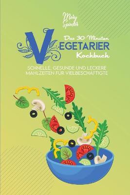 Das 30-Minuten-Vegetarier-Kochbuch: Schnelle, Gesunde Und Leckere Mahlzeiten Für Vielbeschäftigte (The 30-Minute  Plant Based Diet Cookbook ) [ German Version]