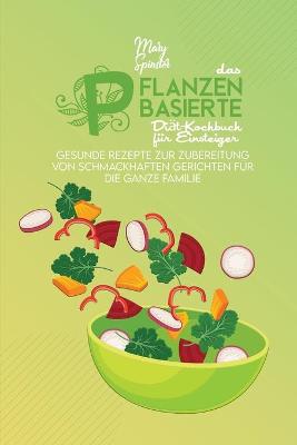 Das Pflanzenbasierte Diät-Kochbuch Für Einsteiger: Gesunde Rezepte Zur Zubereitung Von Schmackhaften Gerichten Für Die Ganze  Familie (The Plant-Based Diet Cookbook for Beginners) [ German Version]