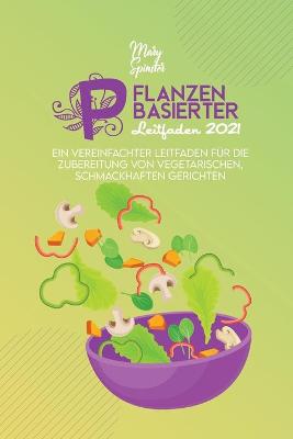 Pflanzenbasierter Leitfaden 2021: Ein Vereinfachter Leitfaden Für Die Zubereitung Von Vegetarischen,  Schmackhaften Gerichten (The Plant-Based Guide) [ German Version]