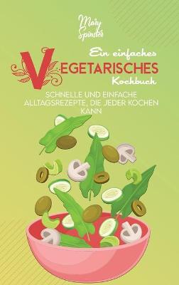 Einfaches Vegetarisches Kochbuch: Schnelle Und Einfache Alltagsrezepte, Die Jeder Kochen Kann (A Simple  Vegetarian Cookbook) [ German Version]