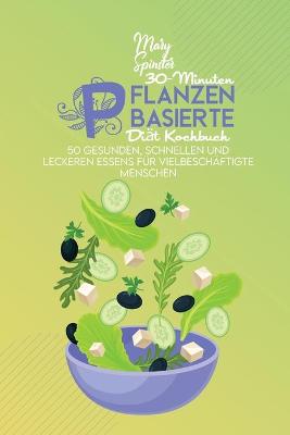 30-Minuten Pflanzenbasierte Diät Kochbuch: 50 Gesunden, Schnellen Und Leckeren Essens Für Vielbeschäftigte Menschen  (30-Minutes Plant Based Diet Cookbook) [ German Version]