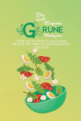 Einfache Grüne Mahlzeiten: Mehr Als 50 Leicht Zu Machende Rezepte Für Ihren Pflanzenbasierten  Lebensstil (Simple Green Meals) [ German Version]