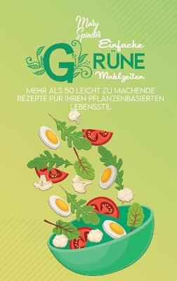Einfache Grüne Mahlzeiten: Mehr Als 50 Leicht Zu Machende Rezepte Für Ihren Pflanzenbasierten  Lebensstil (Simple Green Meals) [ German Version]