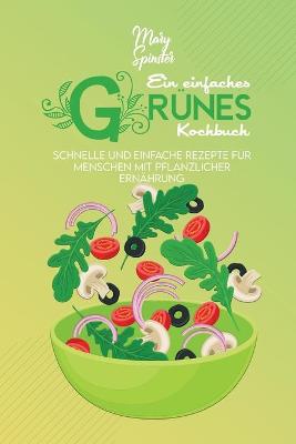 Ein Einfaches Grünes Kochbuch: Schnelle Und Einfache Rezepte Für Menschen Mit Pflanzlicher Ernährung (A  Simple Green Cookbook) [ German Version]