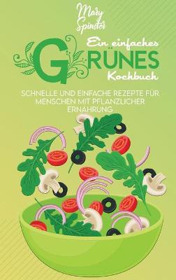 Ein Einfaches Grünes Kochbuch: Schnelle Und Einfache Rezepte Für Menschen Mit Pflanzlicher Ernährung (A  Simple Green Cookbook) [ German Version]