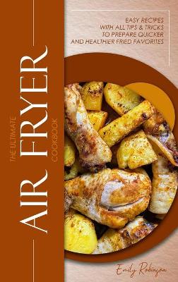 Ultimate Air Fryer Cookbook: Easy Recipes with all Tips & Tricks to Prepare Quicker and Healthier Fried  Favorites