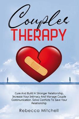 Couples Therapy: Cure And Build A Stronger Relationship, Increase Your Intimacy And Manage  Couple Communication.