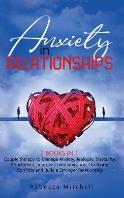 Anxiety in Relationship: 2 Books in 1: Couple therapy to Manage Anxiety, Jealousy, Insecurity,  Attachment, Improve Communication, Overcome Conflicts and Build a Stronger Relationship