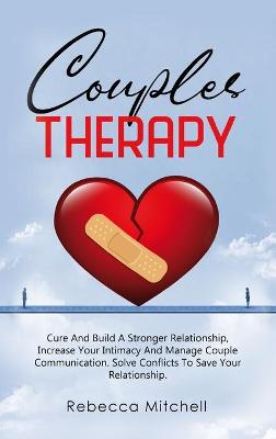 Couples Therapy: Cure And Build A Stronger Relationship, Increase Your Intimacy And Manage  Couple Communication.