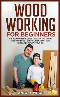 Woodworking for Beginners: The new complete guide to learn the art of Woodworking - Create Unique  projects and have fun with your kids