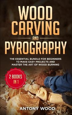 Wood carving and Pyrography - 2 Books in 1: The Essential Bundle for beginners to make easy projects and master the art   of Wood burning