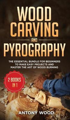 Wood carving and Pyrography - 2 Books in 1: The Essential Bundle for beginners to make easy projects and master the art   of Wood burning
