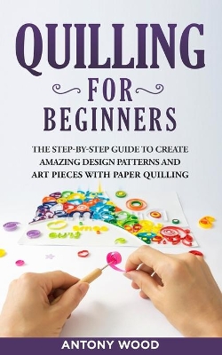Quilling for Beginners: The step-by-step guide to create amazing design patterns and art pieces with  paper quilling