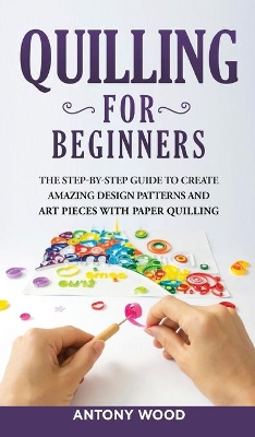 Quilling for Beginners: The step-by-step guide to create amazing design patterns and art pieces with  paper quilling