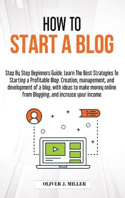 How to Start a Blog: Step by step beginners guide. Learn the best strategies to starting a  profitable blog. creation, management, and development of a blog, with ideas to make money online from blogging, and increase your income