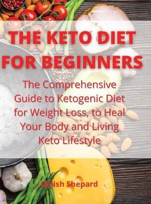 Keto Diet for Beginners: The Comprehensive Guide to Ketogenic Diet for Weight Loss, to Heal Your Body  and Living Keto Lifestyle