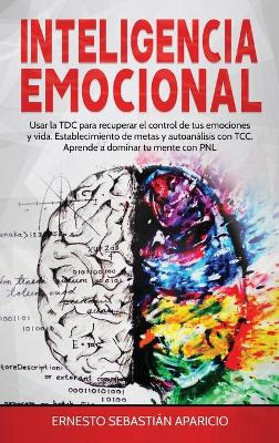 Inteligencia Emocional: Usar la TDC para recuperar el control de tus emociones y vida.  Establecimiento de metas y autoanálisis con TCC. Aprende a dominar tu mente con PNL.