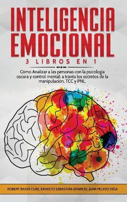 Inteligencia Emocional: 3 Libros en 1 Cómo Analizar a las personas con la psicología oscura y  control mental; a través los secretos de la manipulación, TCC y PNL.