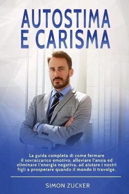 Autostima e Carisma: La Guida Completa di Come Fermare il Sovraccarico Emotivo, Alleviare L'Ansia  ed Eliminare L'Energia Negativa, ad Aiutare i Nostri Figli a Prosperare Quando Il Mondo Li Travolge. Self-Esteem and Charisma (Italian Version)