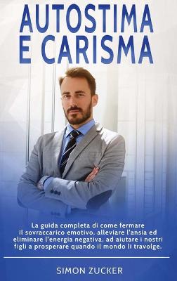 Autostima e Carisma: La Guida Completa di Come Fermare il Sovraccarico Emotivo, Alleviare L'Ansia  ed Eliminare L'Energia Negativa, ad Aiutare i Nostri Figli a Prosperare Quando Il Mondo Li Travolge. Self-Esteem and Charisma (Italian Version)