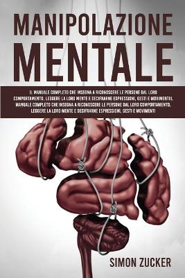 Manipolazione Mentale: Il Manuale Completo Che Insegna A Riconoscere Le Persone Dal Loro  Comportamento, Leggere La Loro Mente E Decifrarne Espressioni, Gesti E Movimenti