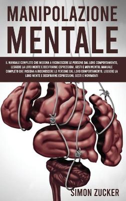 Manipolazione Mentale: Il Manuale Completo Che Insegna A Riconoscere Le Persone Dal Loro  Comportamento, Leggere La Loro Mente E Decifrarne Espressioni, Gesti E Movimenti