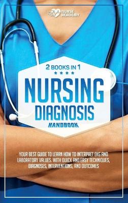 Nursing Diagnosis Handbook: (2 books in 1) Your best guide to learn how to interpret EKG and laboratory  values. With quick and easy techniques. Interventions, Diagnoses, and Outcomes