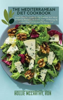 Mediterranean Diet Cookbook: Crash Course Guide To The Easiest And Most Delicious Recipes To Boost Your  Wellbeing By Living And Eating Healthy Every Day