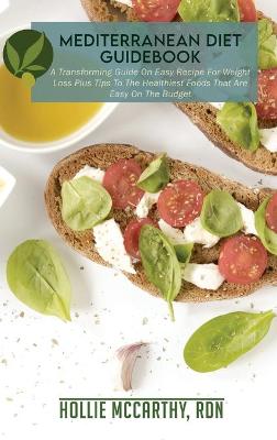 Mediterranean Diet Guidebook: A Transforming Guide On Easy Recipe For Weight Loss Plus Tips To The  Healthiest Foods That Are Easy On The Budget.