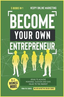 Become Your Own Entrepreneur [ 5 in 1]: 9plus1 Business Model Ideas to Achieve Personal Success and Give Value to the  Market