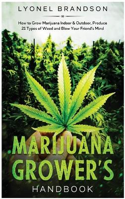 Marijuana Grower's Handbook: How to Grow Marijuana Indoor & Outdoor, Produce 21 Types of Weed and Blow  Your Friend's Mind