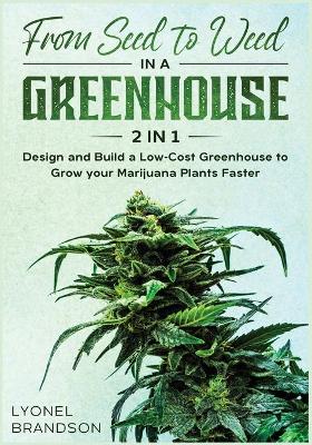 From Seed to Weed in a Greenhouse [ 2 in 1]: Design and Build a Low-Cost Greenhouse to Grow your Marijuana Plants Faster