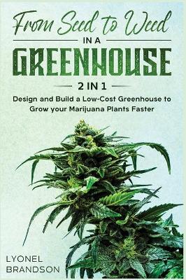 From Seed to Weed in a Greenhouse [ 2 in 1]: Design and Build a Low-Cost Greenhouse to Grow your Marijuana Plants Faster