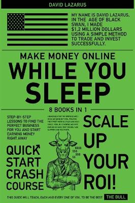 Make Money Online While You Sleep [ 8 in 1]: Step-by-Step Lessons to Find the Perfect Business for You and Start Earning  Money Right Away