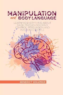 Manipulation and Body Language: Learning Everything About Dark psychology, Mind Control, Persuasion and  Influence People