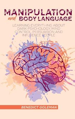 Manipulation and Body Language: Learning Everything About Dark psychology, Mind Control, Persuasion and  Influence People