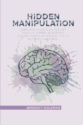 Hidden Manipulation: Dark Psychology Secrets to Analyze Human Behavior and Control Minds with  Social Skills, NLP, Body Language